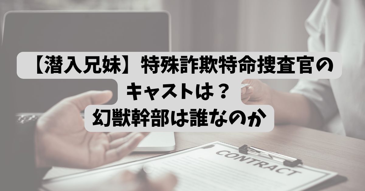 【潜入兄妹】特殊詐欺特命捜査官のキャストは？幻獣幹部は誰なのか