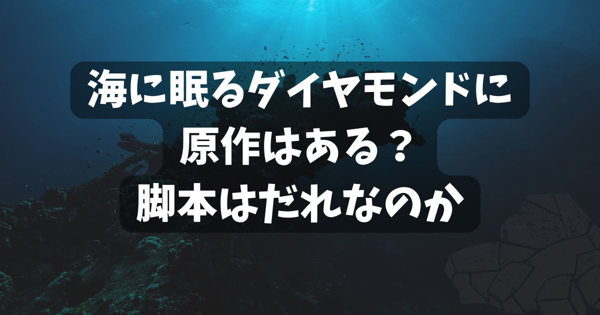 海に眠るダイヤモンドに原作はある？脚本はだれなのか