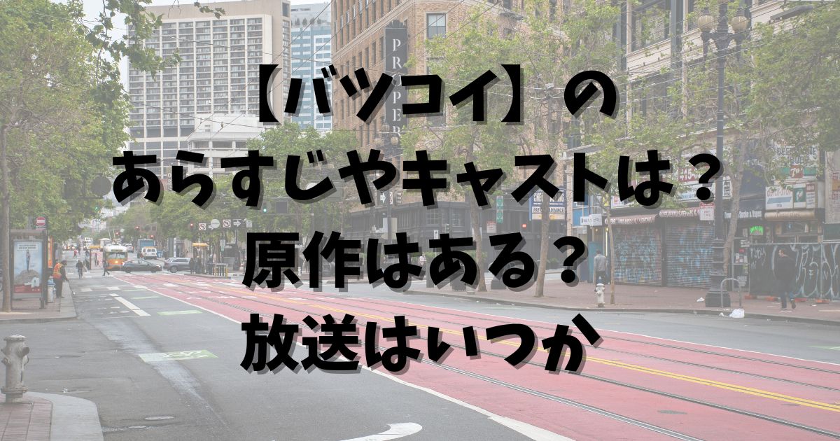 【バツコイ】のあらすじやキャストは？原作はある？放送はいつか