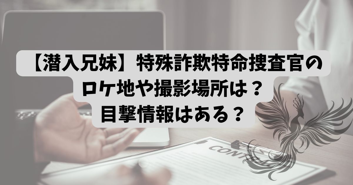 【潜入兄妹】特殊詐欺特命捜査官のロケ地や撮影場所は？目撃情報はある？