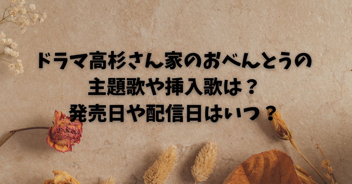 ドラマ高杉さん家のおべんとうの主題歌や挿入歌は？発売日や配信日はいつ？