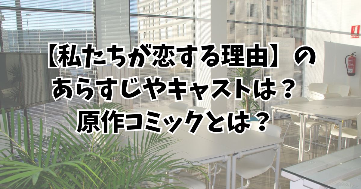 【私たちが恋する理由】のあらすじやキャストは？原作コミックとは？