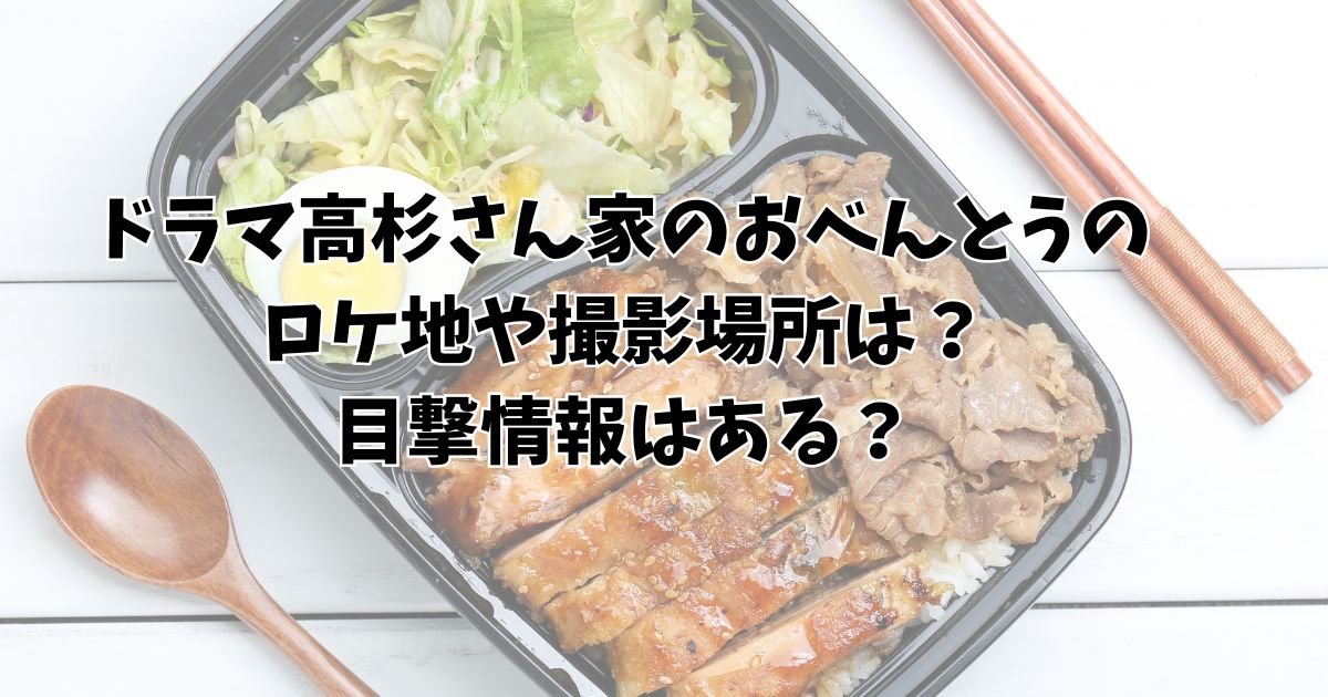 ドラマ高杉さん家のおべんとうのロケ地や撮影場所は？目撃情報はある？