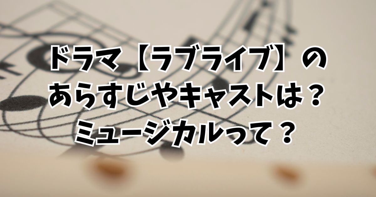 ドラマ【ラブライブ】のあらすじやキャストは？ミュージカルって？